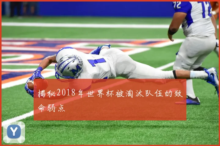 揭秘2018年世界杯被淘汰队伍的致命弱点