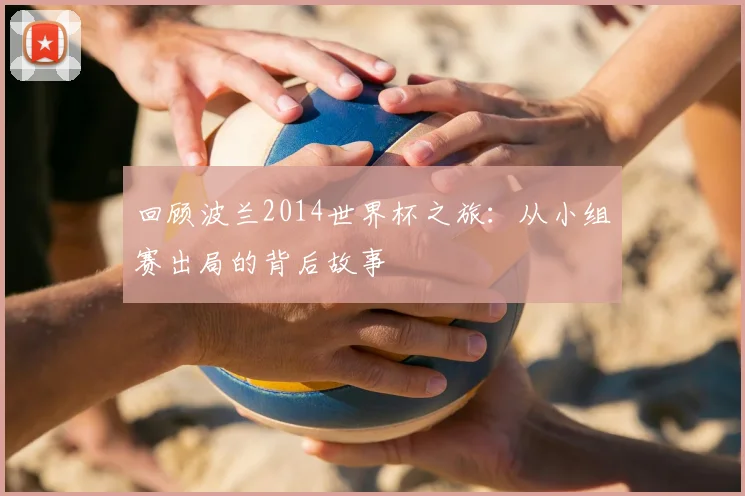 回顾波兰2014世界杯之旅:从小组赛出局的背后故事