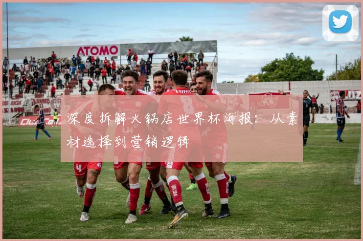 深度拆解火锅店世界杯海报：从素材选择到营销逻辑