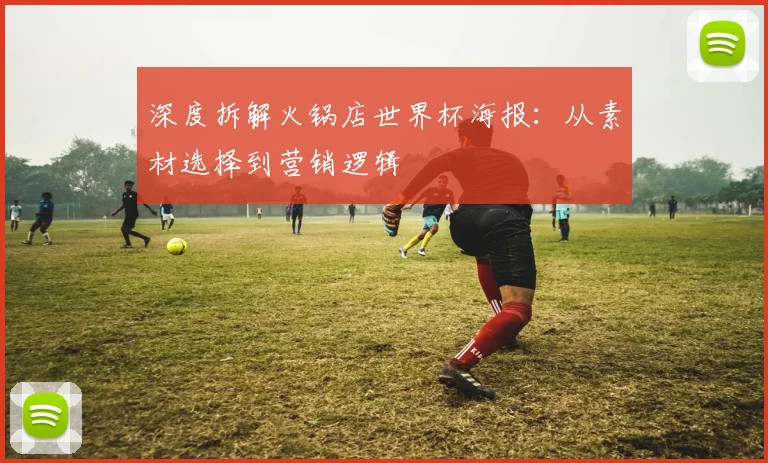 深度拆解火锅店世界杯海报:从素材选择到营销逻辑