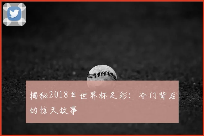 揭秘2018年世界杯足彩：冷门背后的惊天故事