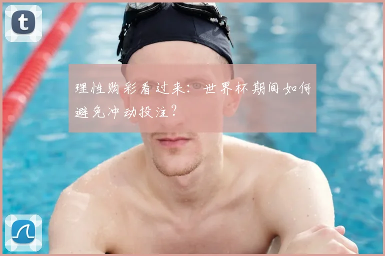 理性购彩看过来：世界杯期间如何避免冲动投注？