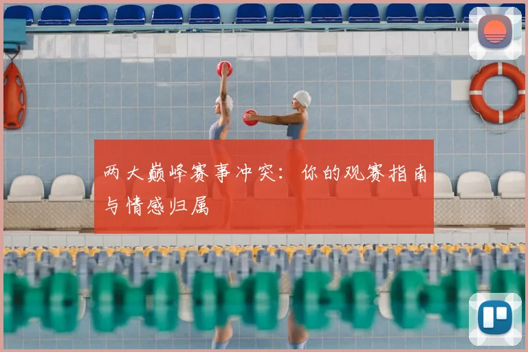 两大巅峰赛事冲突:你的观赛指南与情感归属