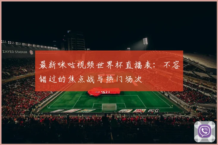 最新咪咕视频世界杯直播表：不容错过的焦点战与热门场次
