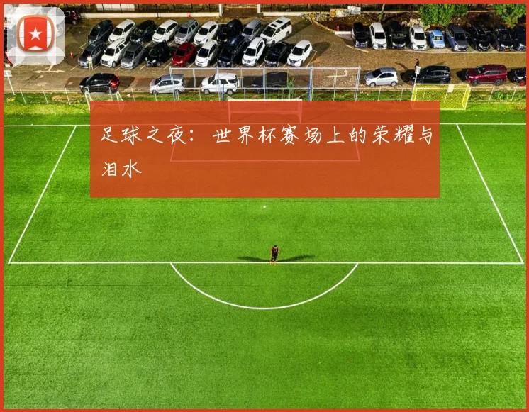 足球之夜：世界杯赛场上的荣耀与泪水