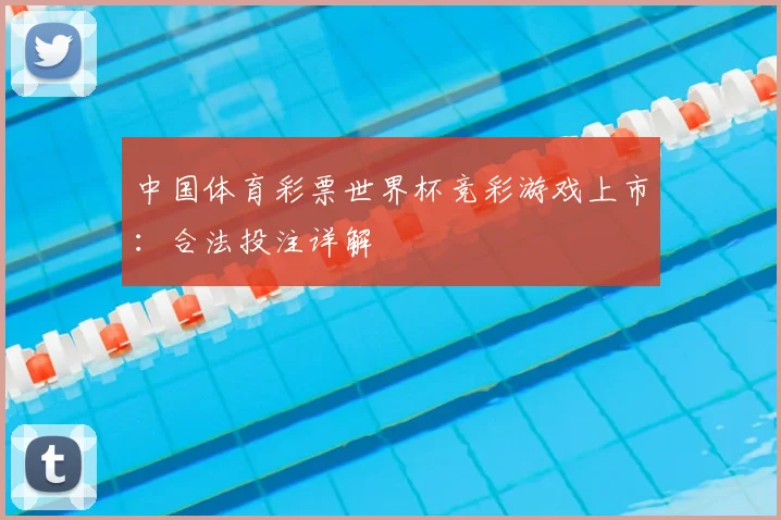 中国体育彩票世界杯竞彩游戏上市：合法投注详解